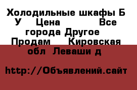 Холодильные шкафы Б/У  › Цена ­ 9 000 - Все города Другое » Продам   . Кировская обл.,Леваши д.